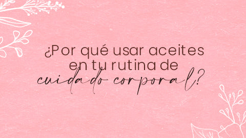 ¿Por qué usar aceites en tu rutina de cuidado corporal?